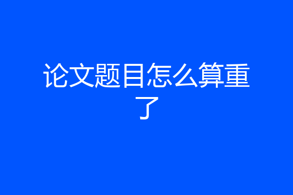 论文题目怎么算重了