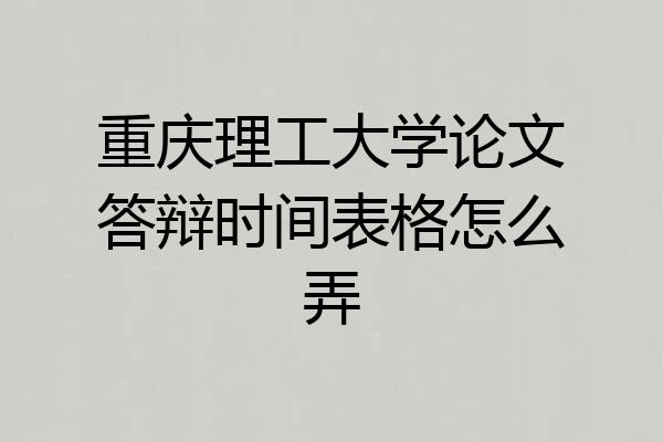 重庆理工大学论文答辩时间表格怎么弄