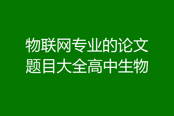 物联网专业的论文题目大全高中生物