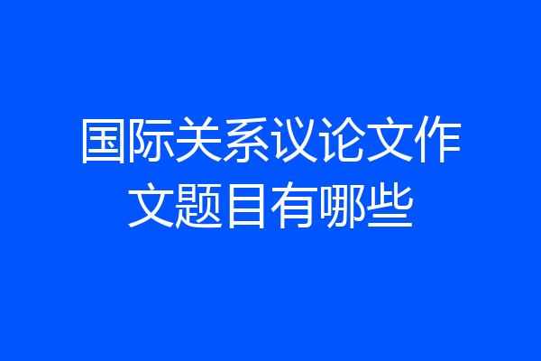 国际关系议论文作文题目有哪些