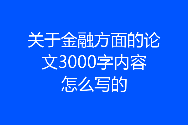 关于金融方面的论文3000字内容怎么写的