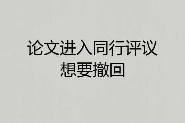 论文进入同行评议想要撤回