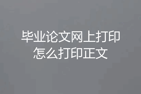 毕业论文网上打印怎么打印正文