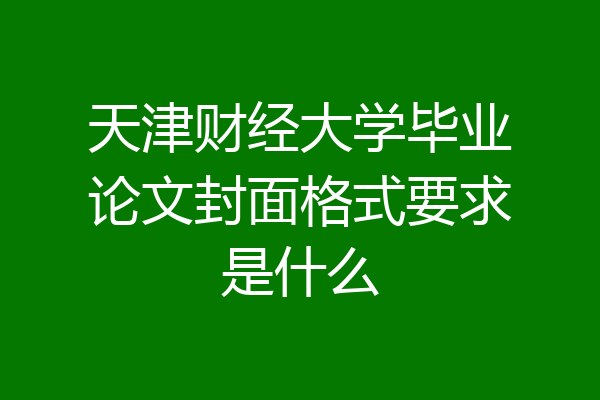 天津财经大学毕业论文封面格式要求是什么