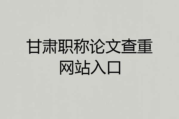 甘肃职称论文查重网站入口