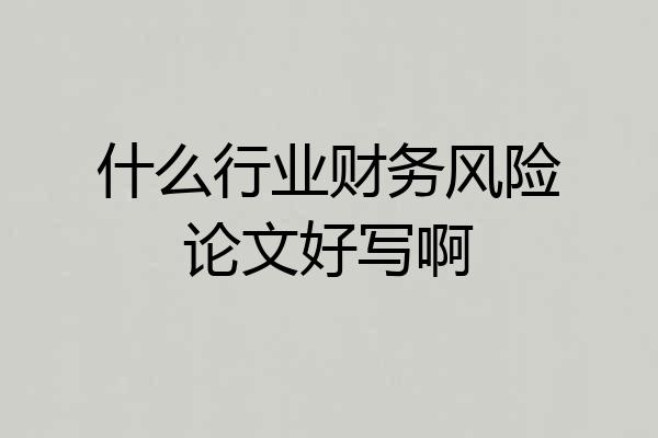 什么行业财务风险论文好写啊