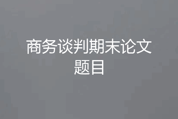 商务谈判期末论文题目