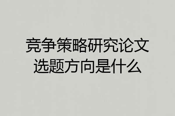竞争策略研究论文选题方向是什么