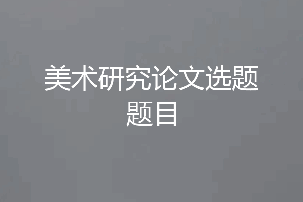 美术研究论文选题题目