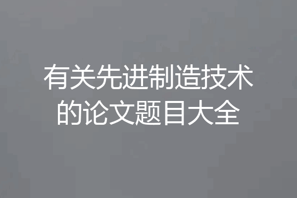 有关先进制造技术的论文题目大全