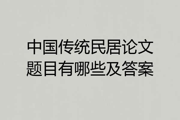 中国传统民居论文题目有哪些及答案