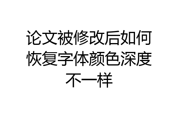 论文被修改后如何恢复字体颜色深度不一样