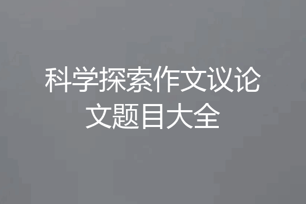 科学探索作文议论文题目大全