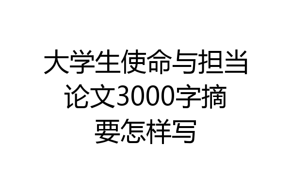 大学生使命与担当论文3000字摘要怎样写
