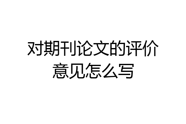 对期刊论文的评价意见怎么写