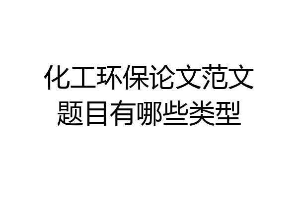 化工环保论文范文题目有哪些类型