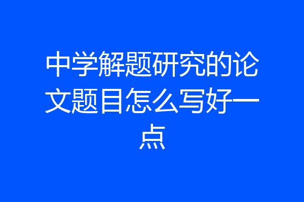 中学解题研究的论文题目怎么写好一点