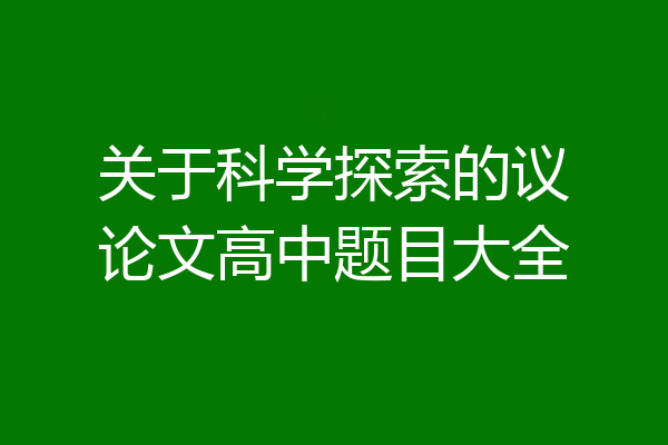 关于科学探索的议论文高中题目大全