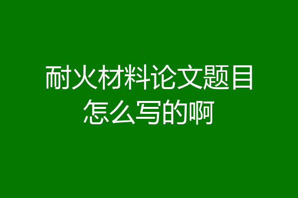 耐火材料论文题目怎么写的啊