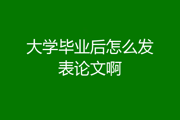 大学毕业后怎么发表论文啊
