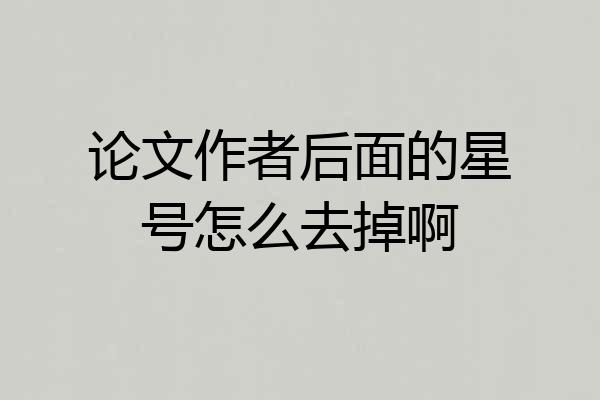 论文作者后面的星号怎么去掉啊