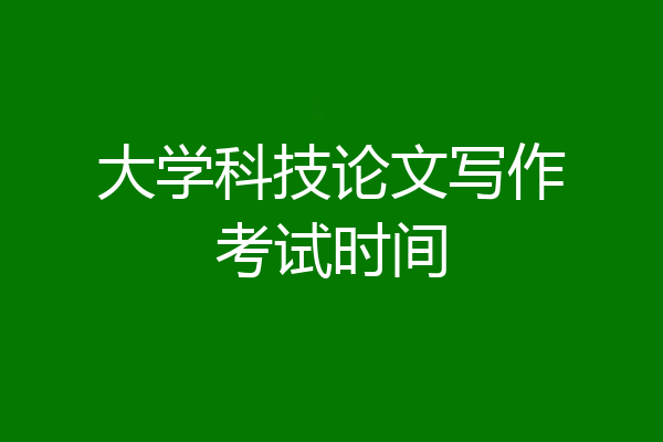 大学科技论文写作考试时间