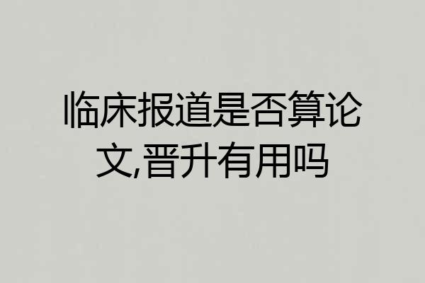 临床报道是否算论文,晋升有用吗