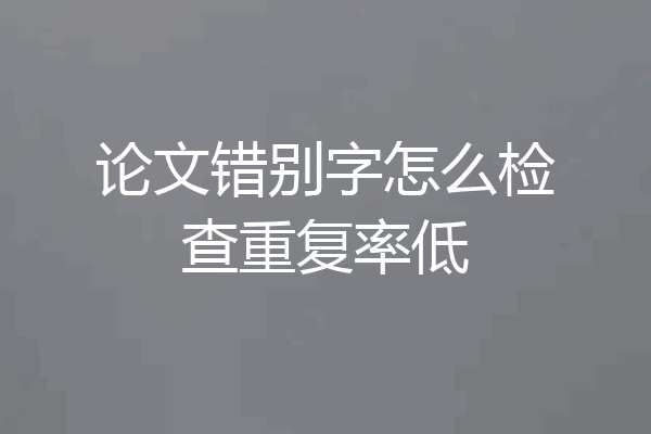 论文错别字怎么检查重复率低