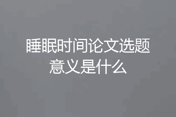 睡眠时间论文选题意义是什么
