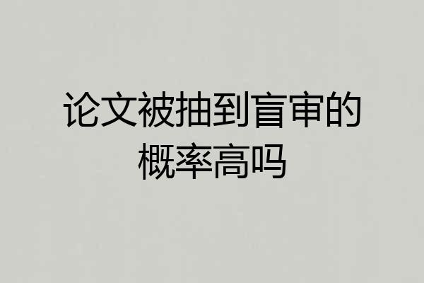 论文被抽到盲审的概率高吗