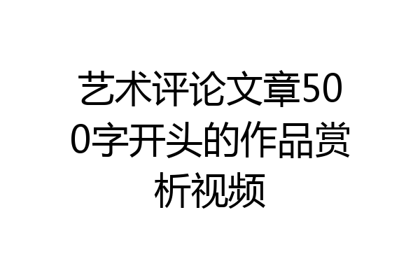 艺术评论文章500字开头的作品赏析视频