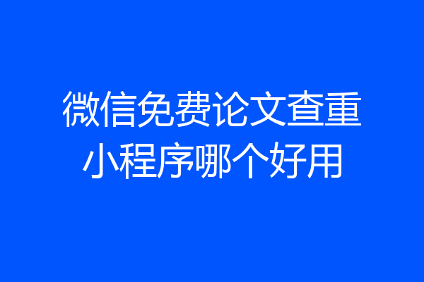 微信免费论文查重小程序哪个好用