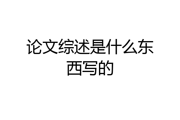 论文综述是什么东西写的
