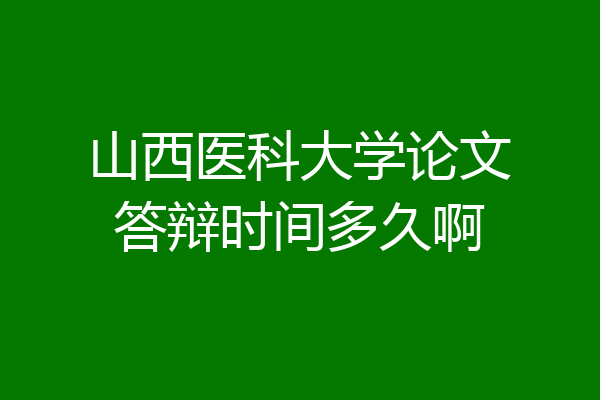 山西医科大学论文答辩时间多久啊