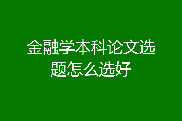 金融学本科论文选题怎么选好
