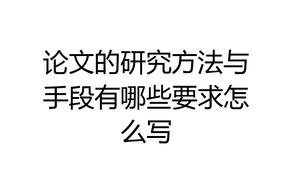 论文的研究方法与手段有哪些要求怎么写