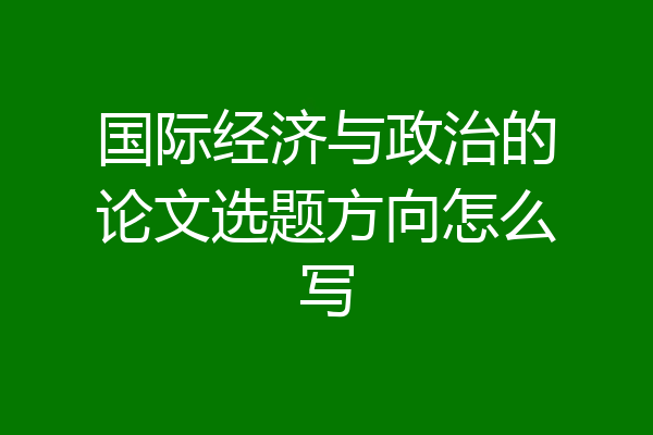 国际经济与政治的论文选题方向怎么写