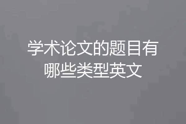 学术论文的题目有哪些类型英文