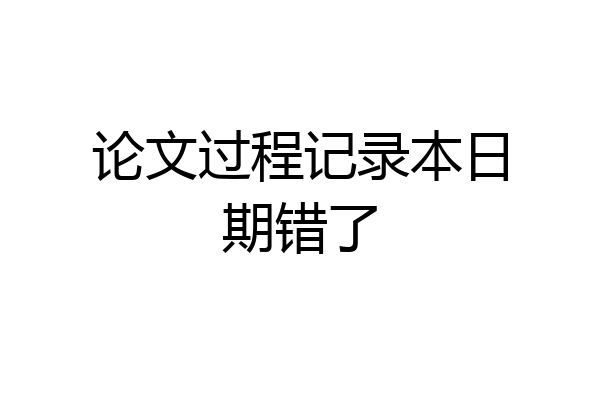 论文过程记录本日期错了