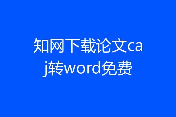 知网下载论文caj转word免费