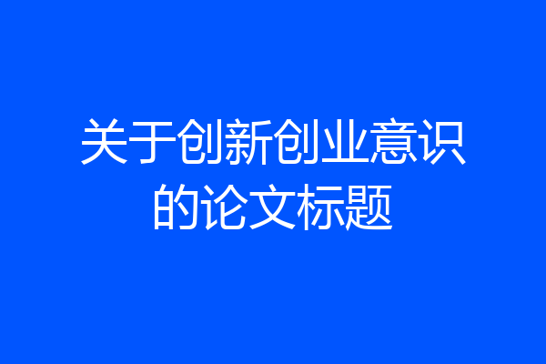 关于创新创业意识的论文标题