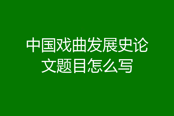 中国戏曲发展史论文题目怎么写