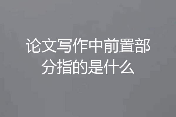 论文写作中前置部分指的是什么