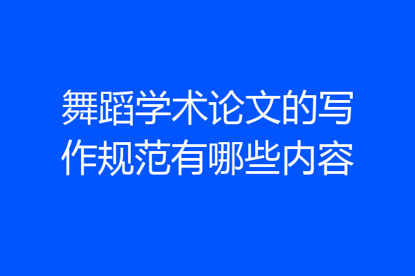 舞蹈学术论文的写作规范有哪些内容