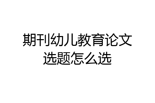 期刊幼儿教育论文选题怎么选