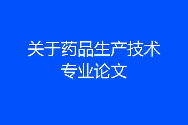 关于药品生产技术专业论文