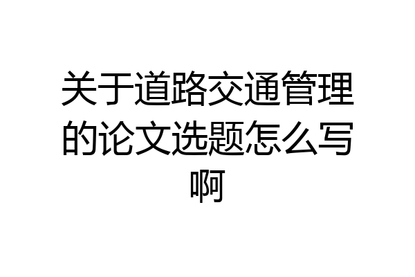 关于道路交通管理的论文选题怎么写啊