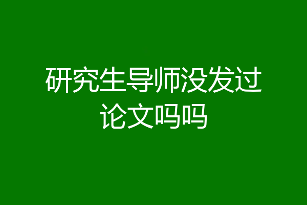研究生导师没发过论文吗吗
