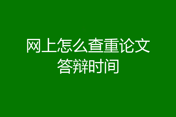 网上怎么查重论文答辩时间