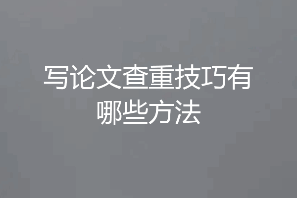写论文查重技巧有哪些方法